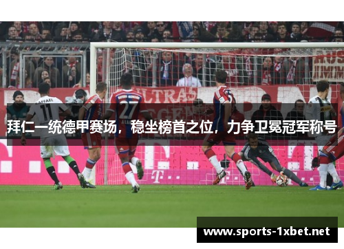 拜仁一统德甲赛场，稳坐榜首之位，力争卫冕冠军称号